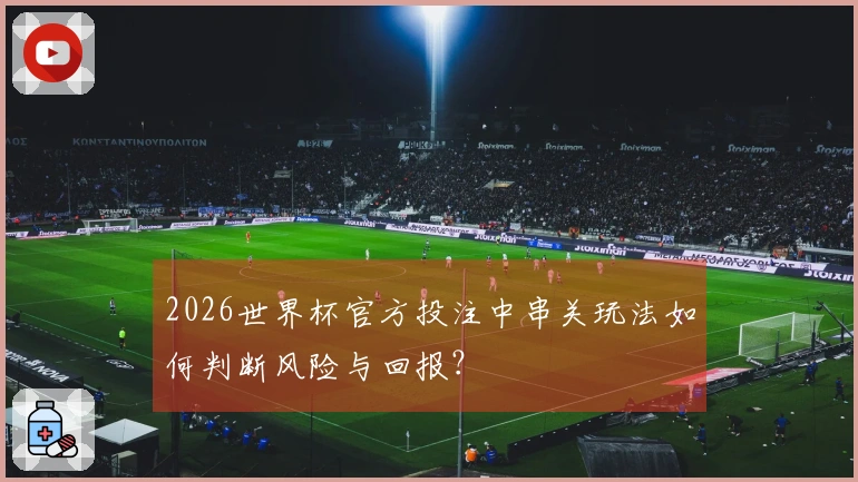 2026世界杯官方投注中串关玩法如何判断风险与回报？