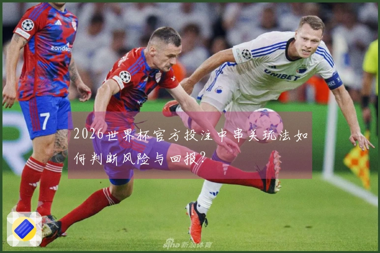 2026世界杯官方投注中串关玩法如何判断风险与回报？