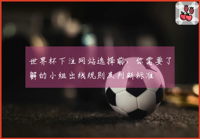 世界杯下注网站选择前，你需要了解的小组出线规则及判断标准