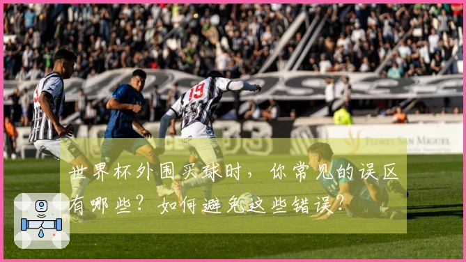 世界杯外围买球时，你常见的误区有哪些？如何避免这些错误？
