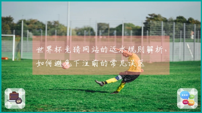 世界杯竞猜网站的返水规则解析，如何避免下注前的常见误区
