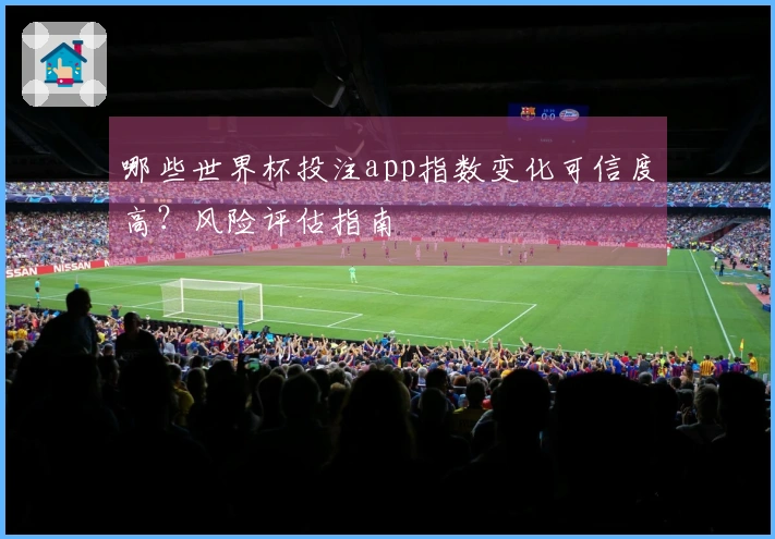 哪些世界杯投注app指数变化可信度高？风险评估指南