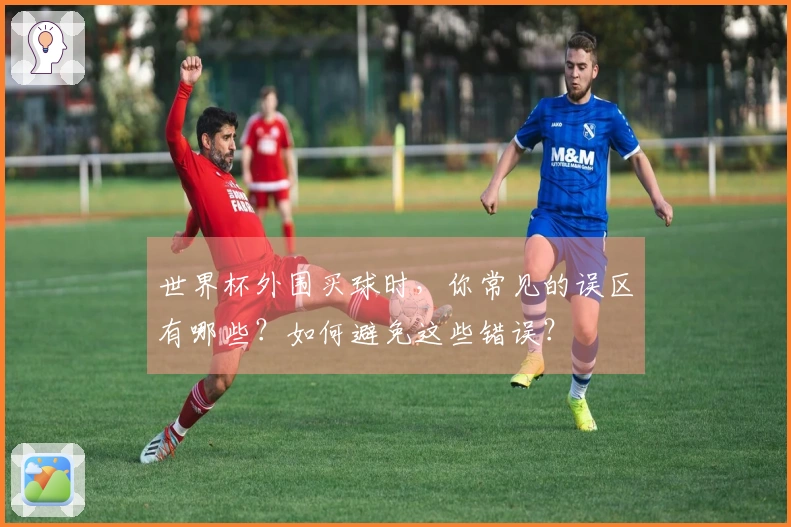世界杯外围买球时，你常见的误区有哪些？如何避免这些错误？
